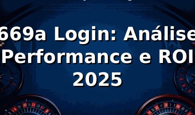 669a Login: Análise 📊 Performance e ROI 2025