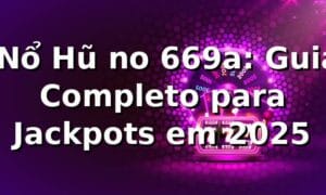 ⭐ Nổ Hũ no 669a: Guia Completo para Jackpots em 2025