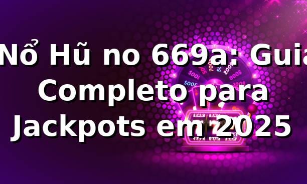 ⭐ Nổ Hũ no 669a: Guia Completo para Jackpots em 2025